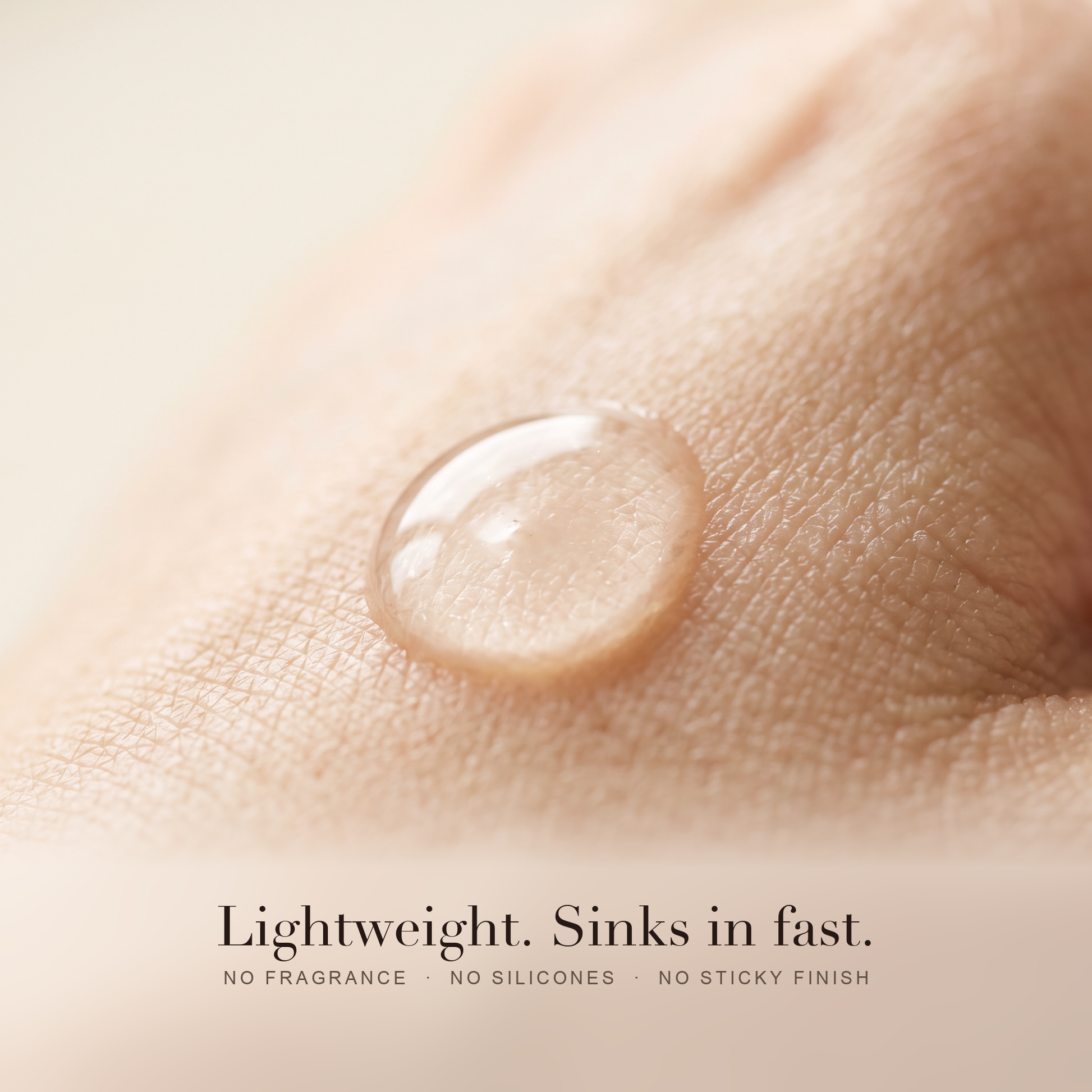 Macro close up of a clear drop of serum on skin. Lightweight, sinks in fast. No fragrance, no silicones, no sticky finish.