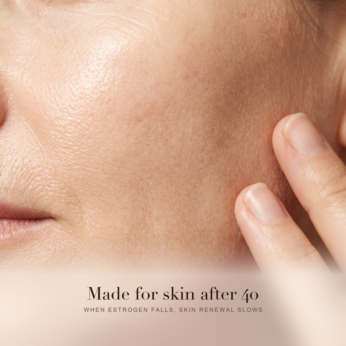 Close up of mature skin with fingertips smoothing serum into the cheek. Made for skin after 40, when estrogen falls and skin renewal slows.